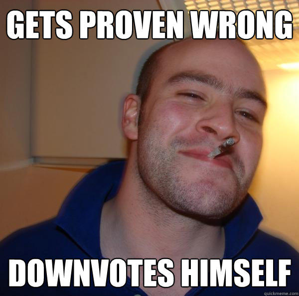 Gets Proven wrong downvotes himself  Good Guy Greg 