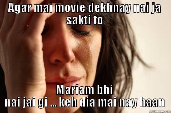 AGAR MAI MOVIE DEKHNAY NAI JA SAKTI TO MARIAM BHI NAI JAI GI ... KEH DIA MAI NAY HAAN First World Problems