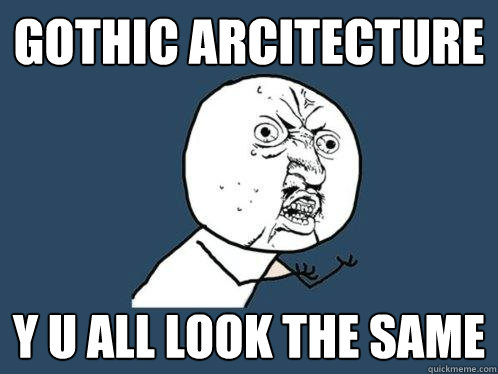 gothic arcitecture y u all look the same - gothic arcitecture y u all look the same  Y U No