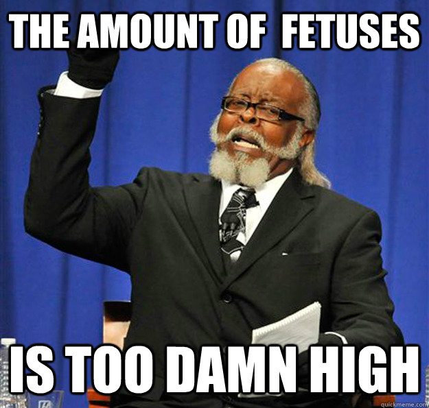 The amount of  Fetuses Is too damn high  Jimmy McMillan