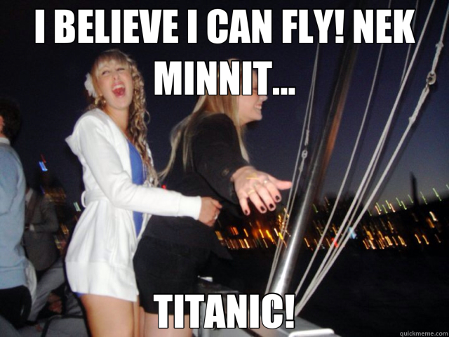 I BELIEVE I CAN FLY! NEK MINNIT... TITANIC!  