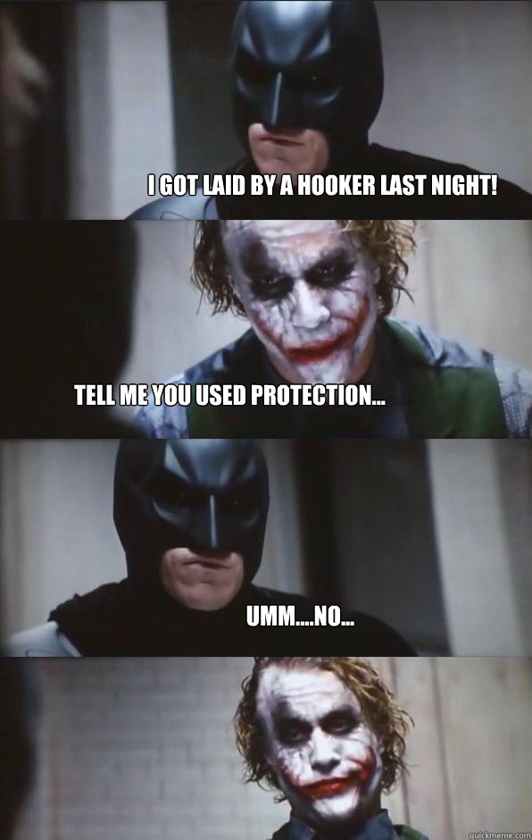 I got laid by a hooker last night! Tell me you used protection... Umm....no... - I got laid by a hooker last night! Tell me you used protection... Umm....no...  Batman Panel