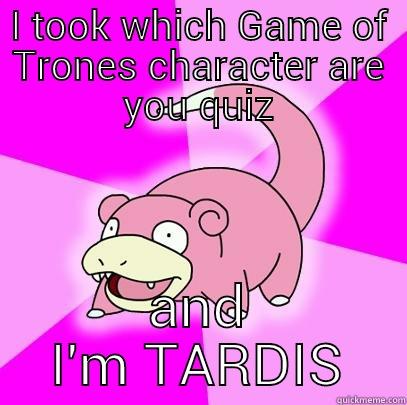 I TOOK WHICH GAME OF TRONES CHARACTER ARE YOU QUIZ AND I'M TARDIS Slowpoke