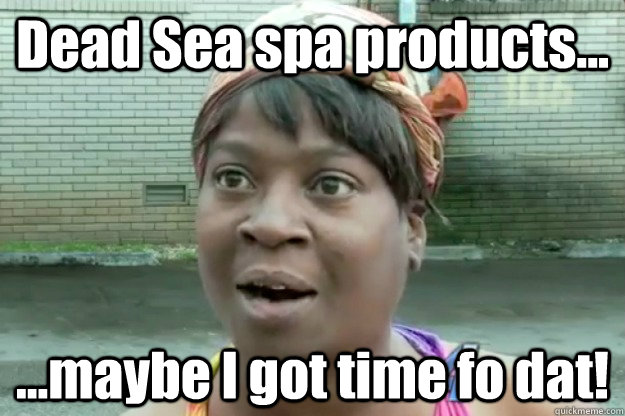 Dead Sea spa products... ...maybe I got time fo dat!  Sweet Brown