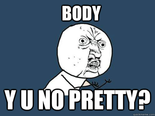 body Y u no pretty?  Y U No