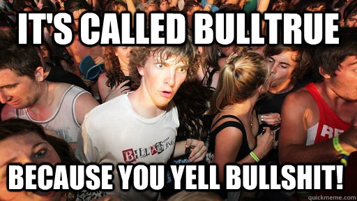 It's called Bulltrue Because you yell BULLSHIT!  Sudden Clarity Clarence