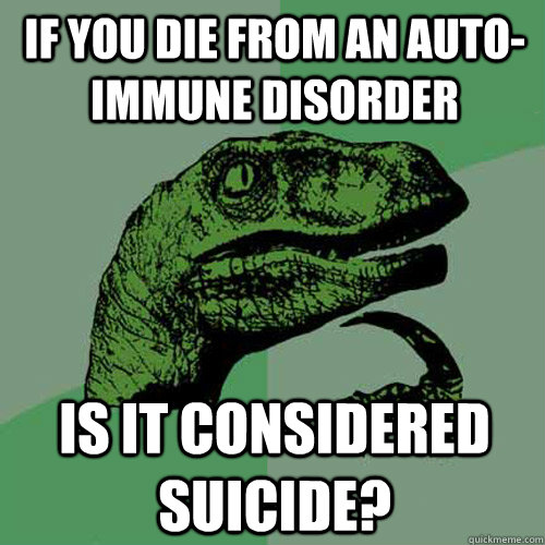 If you die from an auto-immune disorder Is it considered suicide? - If you die from an auto-immune disorder Is it considered suicide?  Philosoraptor