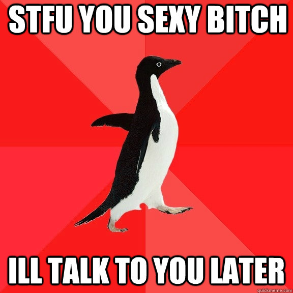 stfu you sexy bitch ill talk to you later  Socially Awesome Penguin