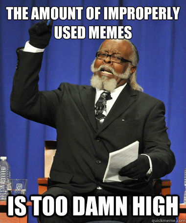 The amount of improperly used memes is too damn high  The Rent Is Too Damn High