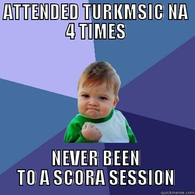 ATTENDED TURKMSIC NA 4 TIMES NEVER BEEN TO A SCORA SESSION Success Kid