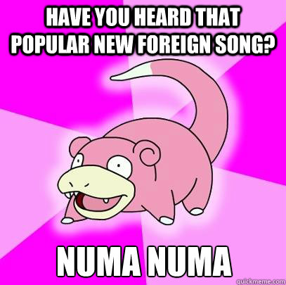 Have you heard that popular new foreign song? Numa Numa  Slowpoke