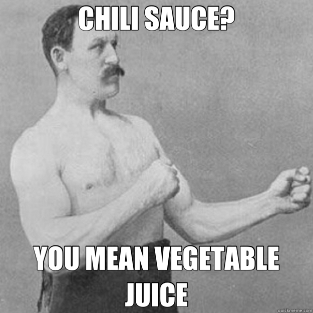 CHILI SAUCE? YOU MEAN VEGETABLE JUICE  overly manly man