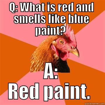 ANTI JOKE - Q: WHAT IS RED AND SMELLS LIKE BLUE PAINT?  A: RED PAINT.  Anti-Joke Chicken