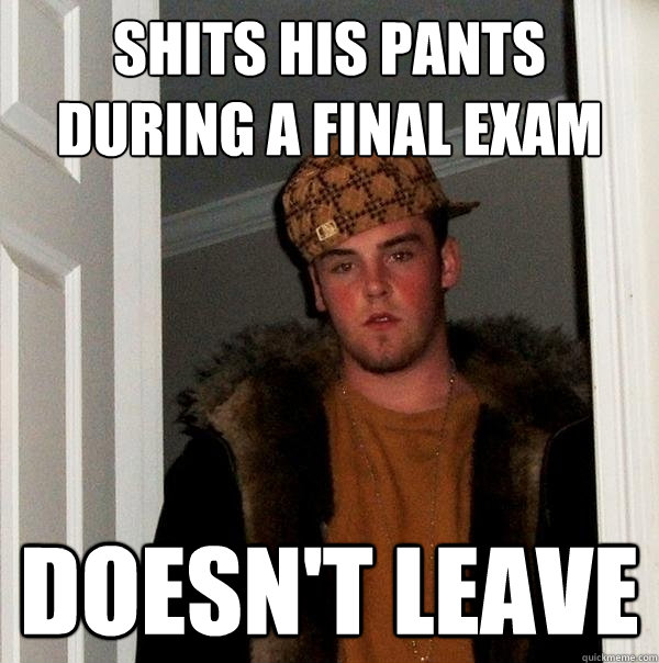 shits his pants during a final exam doesn't leave  Scumbag Steve