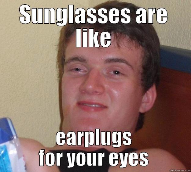 They mute your eyes! - SUNGLASSES ARE LIKE EARPLUGS FOR YOUR EYES 10 Guy