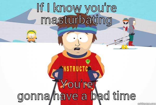 IF I KNOW YOU'RE MASTURBATING YOU'RE GONNA HAVE A BAD TIME Super Cool Ski Instructor