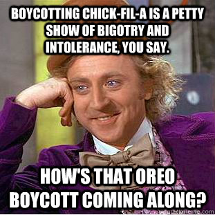 Boycotting Chick-Fil-A is a petty show of bigotry and intolerance, you say. How's that Oreo boycott coming along?  Condescending Wonka