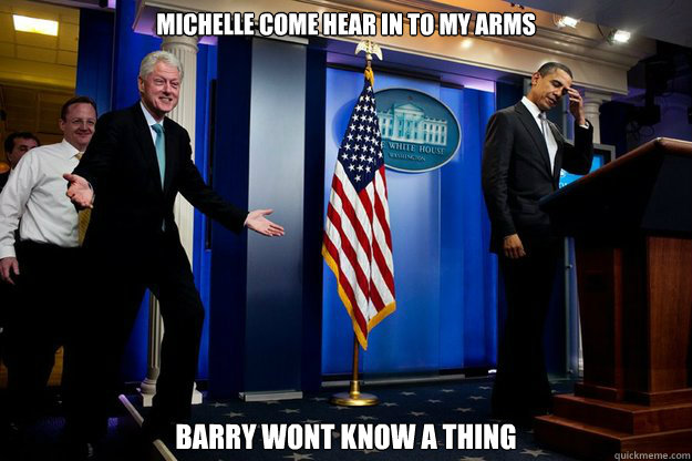 michelle come hear in to my arms barry wont know a thing  Inappropriate Timing Bill Clinton