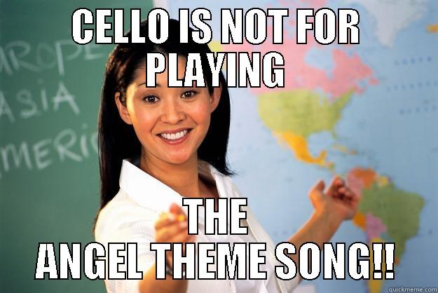 CELLO IS NOT FOR PLAYING THE ANGEL THEME SONG!! Unhelpful High School Teacher