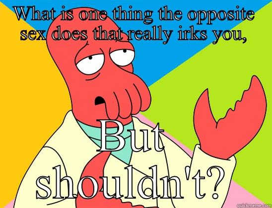 WHAT IS ONE THING THE OPPOSITE SEX DOES THAT REALLY IRKS YOU, BUT SHOULDN'T? Futurama Zoidberg 