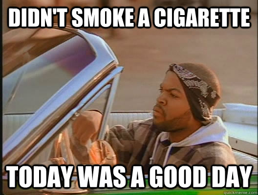 Didn't smoke a cigarette Today was a good day  today was a good day