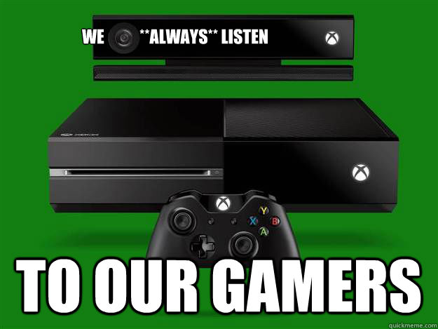 To our Gamers We           **always** listen  Scumbag Xbox One