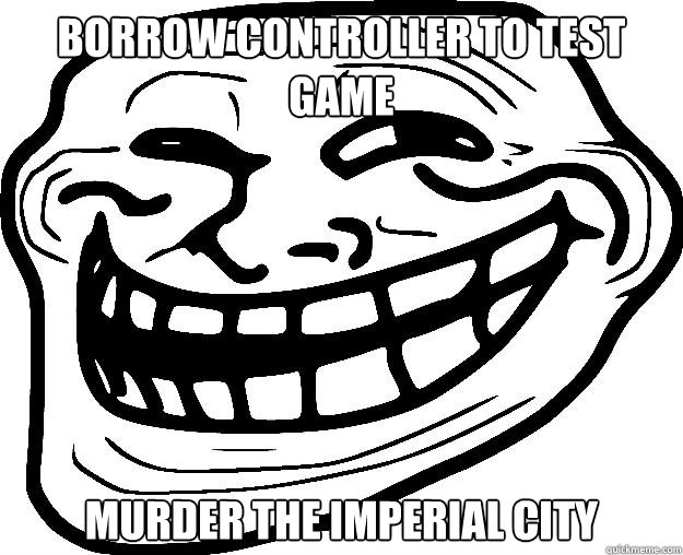 Borrow Controller to test game Murder the imperial city  Trollface