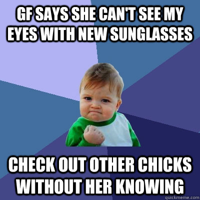 GF says she can't see my eyes with new sunglasses Check out other chicks without her knowing  Success Kid