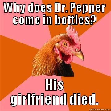 Trying something different - WHY DOES DR. PEPPER COME IN BOTTLES? HIS GIRLFRIEND DIED. Anti-Joke Chicken