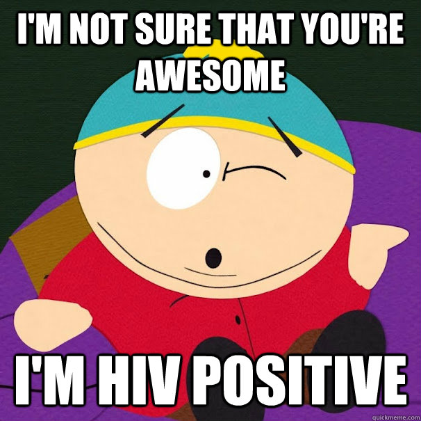 I'M NOT SURE THAT YOU'RE AWESOME I'M HIV POSITIVE  Compliment Cartman