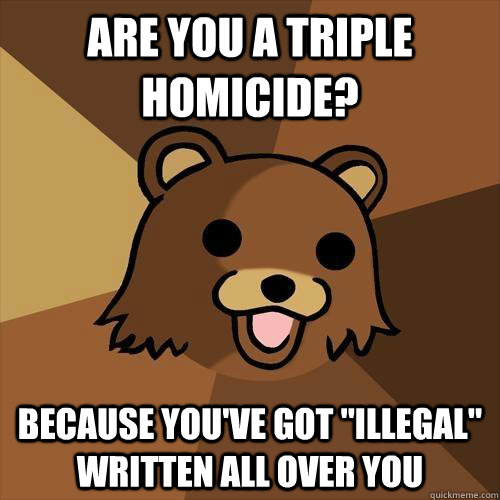 Are you a triple homicide? Because you've got 