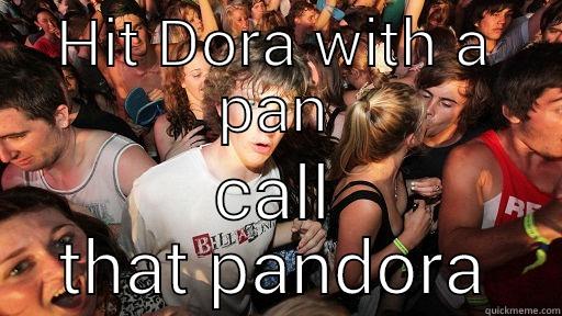 HIT DORA WITH A PAN CALL THAT PANDORA Sudden Clarity Clarence