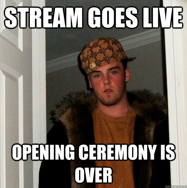 Stream goes live Opening Ceremony is over  Scumbag Steve