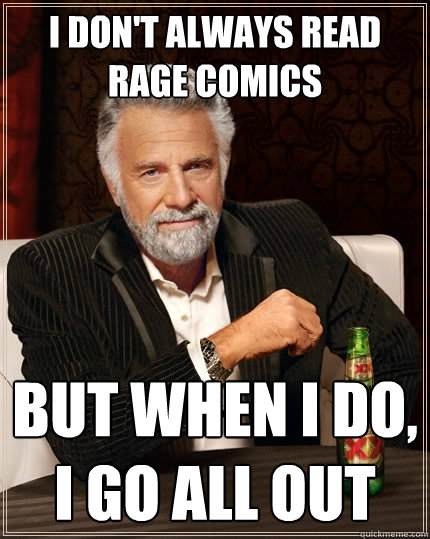 I DON'T ALWAYS READ RAGE COMICS But when I do, I GO ALL OUT  The Most Interesting Man In The World