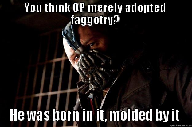 Bane OP - YOU THINK OP MERELY ADOPTED FAGGOTRY? HE WAS BORN IN IT, MOLDED BY IT Angry Bane