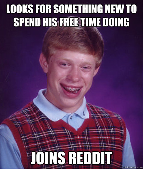 Looks for something new to spend his free time doing joins reddit  Bad Luck Brian