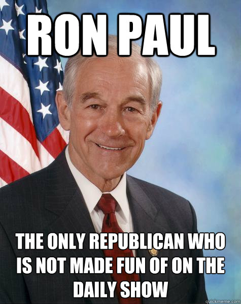 RON PAUL the only republican who is not made fun of on the daily show  Ron Paul