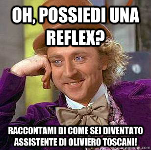 Oh, possiedi una Reflex? Raccontami di come sei diventato assistente di Oliviero Toscani!  Condescending Wonka