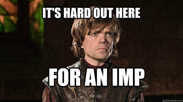 It's hard out here For an imp  Tyrion Lannister