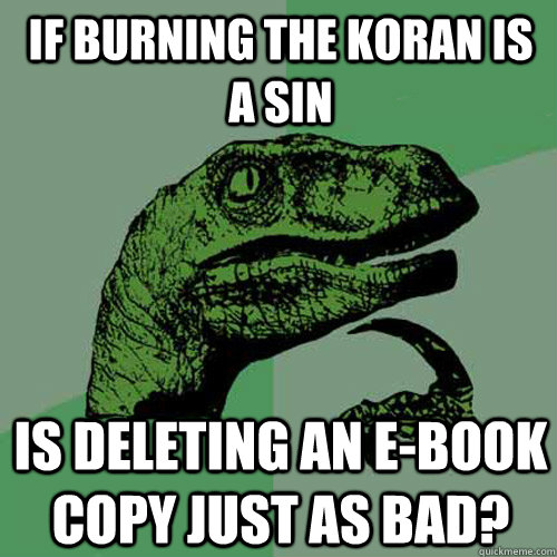 if burning the koran is a sin is deleting an e-book copy just as bad?  Philosoraptor