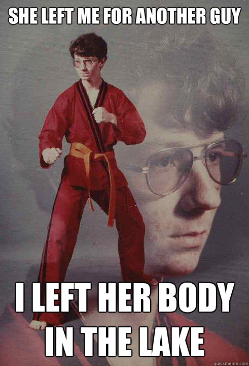 she left me for another guy i left her body in the lake - she left me for another guy i left her body in the lake  Karate Kyle