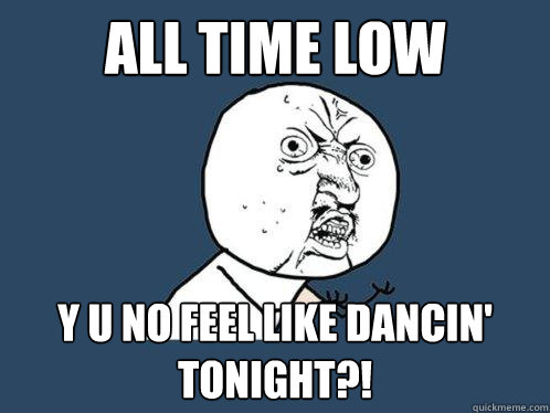 All Time Low y u no feel like dancin' tonight?!  Y U No