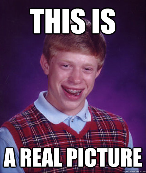 this is a real picture  Bad Luck Brian