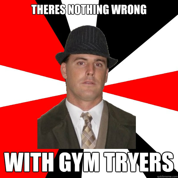 theres nothing wrong with gym tryers  Wannabe Middle-Aged Actor