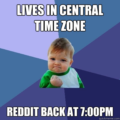 lives in Central Time Zone reddit back at 7:00pm - lives in Central Time Zone reddit back at 7:00pm  Success Kid