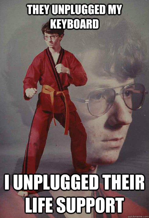 They unplugged my keyboard I unplugged their life support - They unplugged my keyboard I unplugged their life support  Karate Kyle