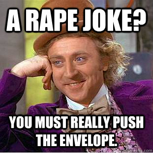 a rape joke? you must really push the envelope.  Condescending Wonka