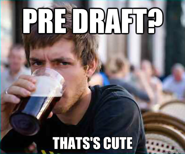 Pre draft? thats's cute  Lazy College Senior