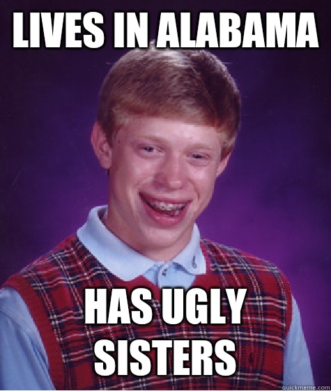 Lives in Alabama Has ugly sisters - Lives in Alabama Has ugly sisters  Bad Luck Brian