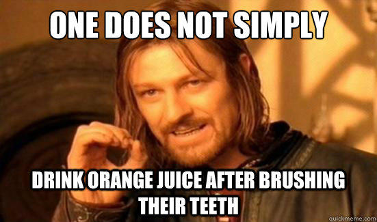 One Does Not Simply drink orange juice after brushing their teeth - One Does Not Simply drink orange juice after brushing their teeth  Boromir